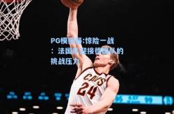 PG模拟器:惊险一战：法国队迎接德国队的挑战压力