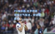 PG模拟器:克罗地亚球队士气低迷，需调整状态