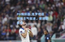 PG模拟器:克罗地亚球队士气低迷，需调整状态