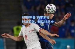 PG模拟器:赛季末轮对决紧张，球队拼尽全力