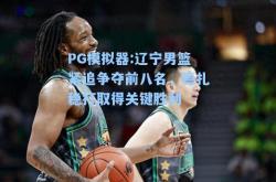 PG模拟器:辽宁男篮紧追争夺前八名，稳扎稳打取得关键胜利