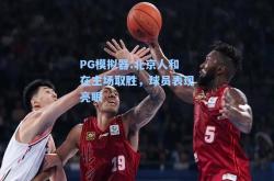 PG模拟器:北京人和在主场取胜，球员表现亮眼