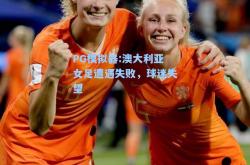 PG模拟器:澳大利亚女足遭遇失败，球迷失望