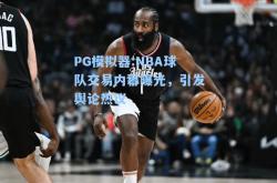 PG模拟器:NBA球队交易内幕曝光，引发舆论热议