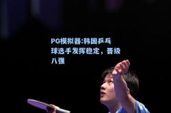 PG模拟器:韩国乒乓球选手发挥稳定，晋级八强