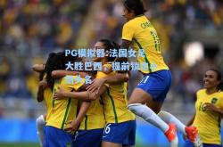 PG模拟器:法国女足大胜巴西，提前锁定小组头名