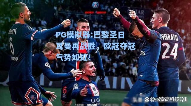 巴黎圣日耳曼再战胜，欧冠夺冠气势如虹！
