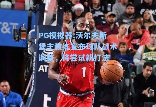 沃尔夫斯堡主教练宣布球队战术调整，将尝试新打法