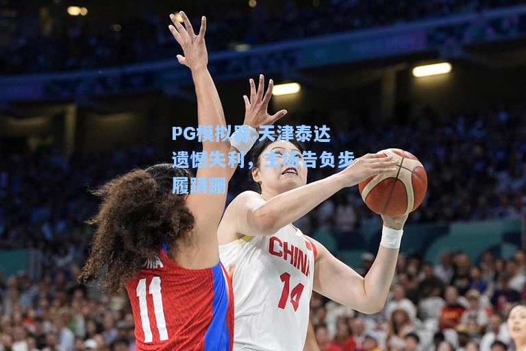 天津泰达遗憾失利，主场告负步履蹒跚
