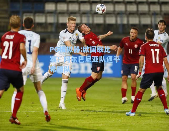 欧国联比赛：阿尔巴尼亚队逼平希腊队