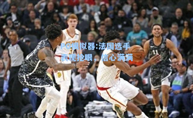 法国选手表现抢眼，信心满满