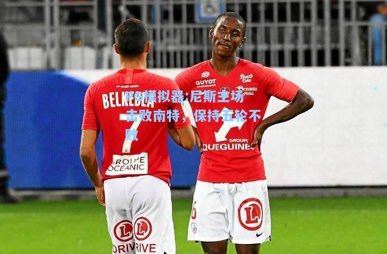 尼斯主场击败南特，保持五轮不败