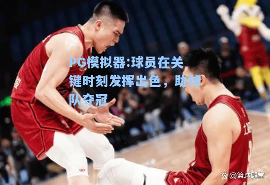 球员在关键时刻发挥出色，助球队夺冠