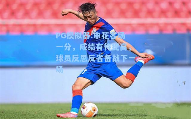 申花客场一分，成绩有待提高，球员反思反省备战下一场
