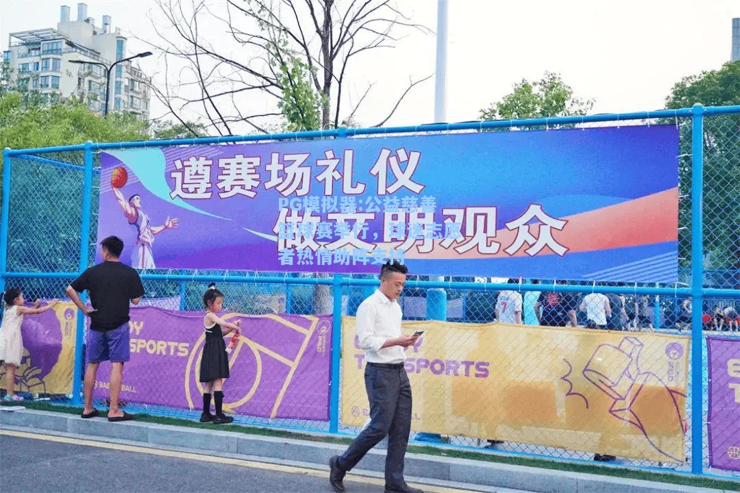 公益慈善篮球赛举行，球迷志愿者热情助阵支持
