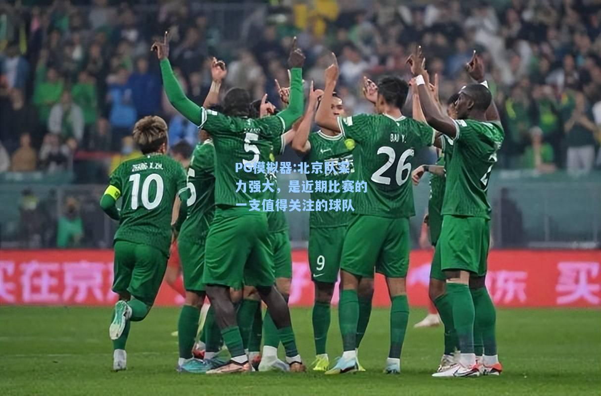 北京队实力强大，是近期比赛的一支值得关注的球队