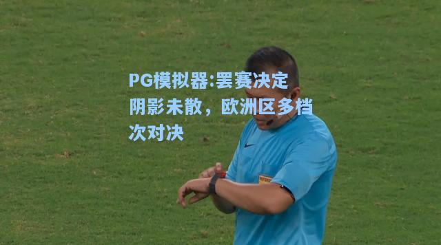 罢赛决定阴影未散，欧洲区多档次对决