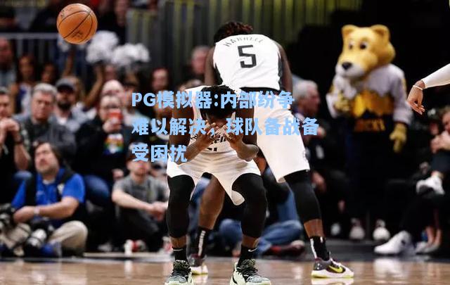 内部纷争难以解决，球队备战备受困扰