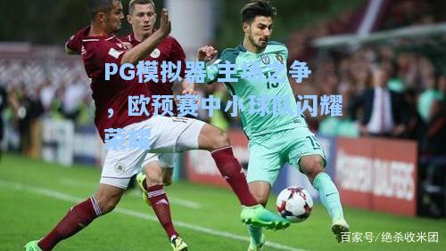 主场之争，欧预赛中小球队闪耀荣耀