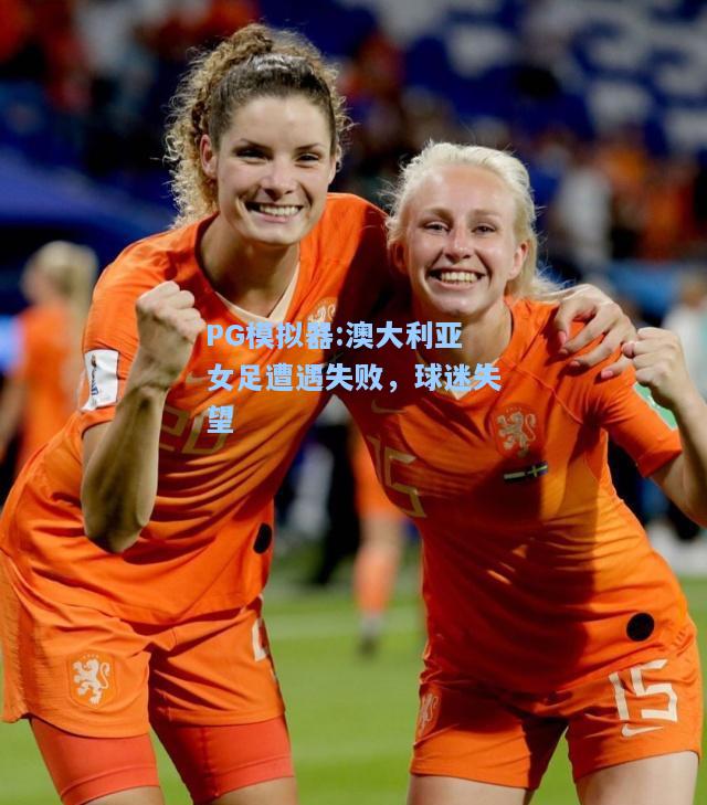 澳大利亚女足遭遇失败，球迷失望