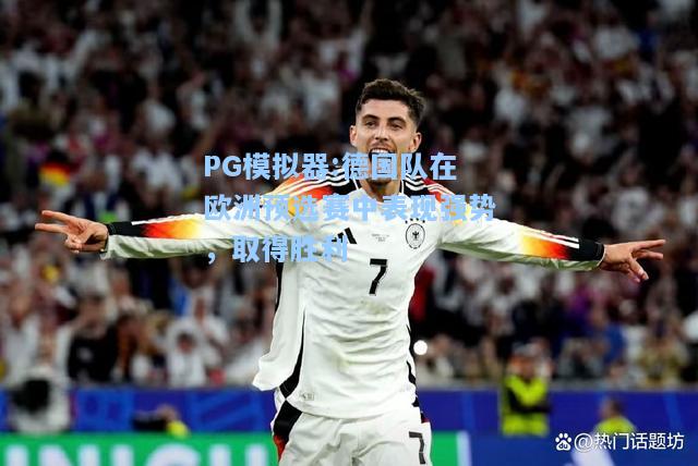 德国队在欧洲预选赛中表现强势，取得胜利