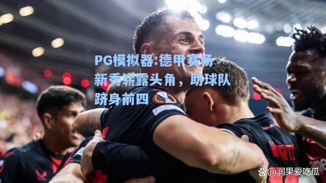 德甲赛场新秀崭露头角，助球队跻身前四