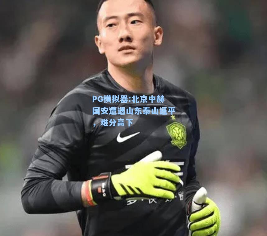 北京中赫国安遭遇山东泰山逼平，难分高下