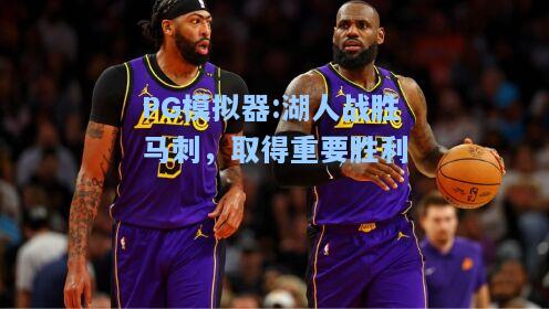 湖人战胜马刺，取得重要胜利