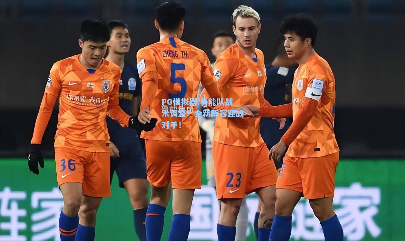 鲁能队战术调整：全新阵容迎战对手！