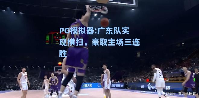 广东队实现横扫，豪取主场三连胜