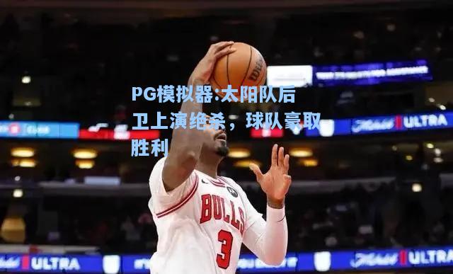 太阳队后卫上演绝杀，球队豪取胜利