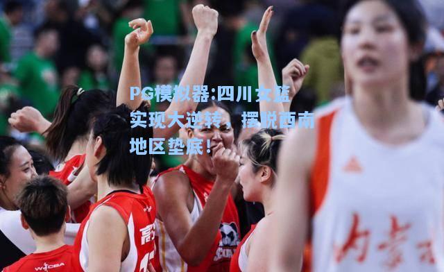 四川女篮实现大逆转，摆脱西南地区垫底！